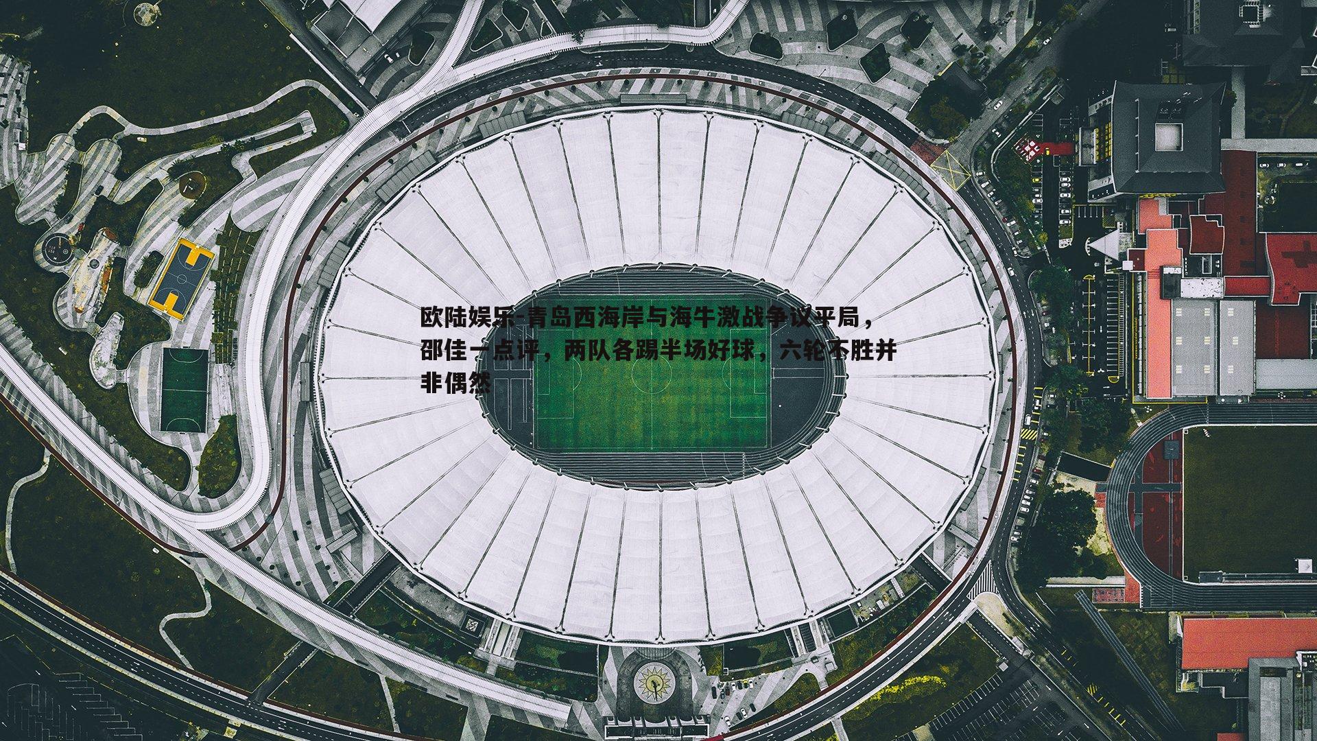 欧陆娱乐-青岛西海岸与海牛激战争议平局，邵佳一点评，两队各踢半场好球，六轮不胜并非偶然