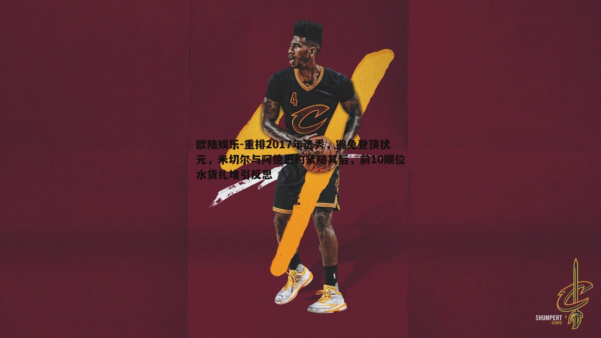 重排2017年选秀,獭兔登顶状元,米切尔与阿德巴约紧随其后,前10顺位水货扎堆引反思