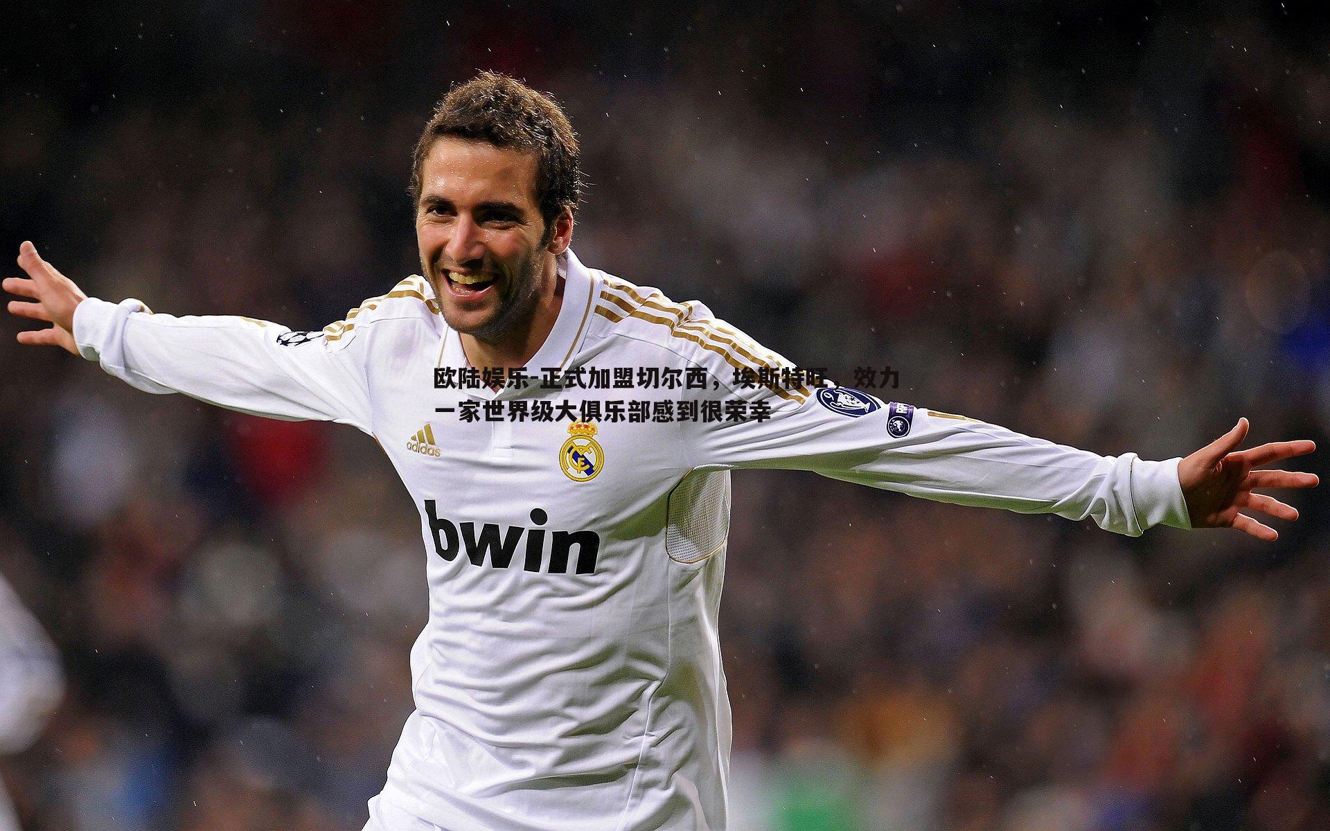 正式加盟切尔西,埃斯特旺,效力一家世界级大俱乐部感到很荣幸